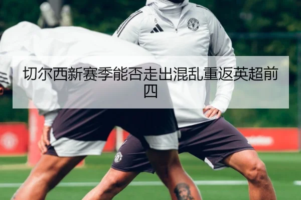 切尔西新赛季能否走出混乱重返英超前四